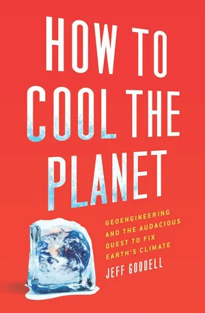 How to Cool the Planet: Geoengineering and the Audacious Quest to Fix Earth's Climate cover