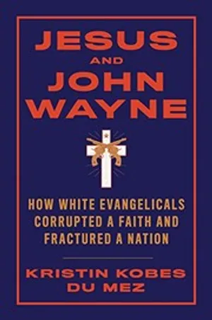 Jesus and John Wayne: How White Evangelicals Corrupted a Faith and Fractured a Nation cover