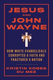 Jesus and John Wayne: How White Evangelicals Corrupted a Faith and Fractured a Nation cover